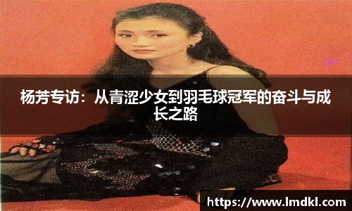 杨芳专访：从青涩少女到羽毛球冠军的奋斗与成长之路