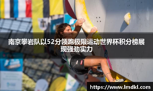 南京攀岩队以52分领跑极限运动世界杯积分榜展现强劲实力